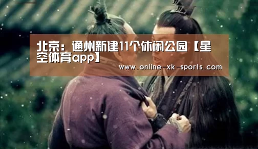 北京:通州新建11个休闲公园【星空体育app】(图2) 星空体育app部门