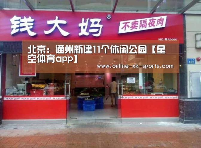 北京:通州新建11个休闲公园【星空体育app】(图1) 星空体育app公司
