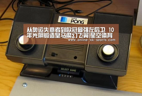从奥运失意者到欧冠最强左后卫 10年光阴锻造皇马魔幻飞翼|星空体育app(图2) 星空体育app公司